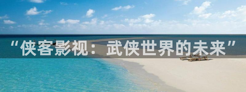 妈妈的朋友酷客影院：“侠客影视：武侠世界的未来”