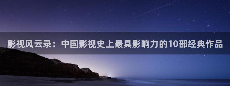 酷客免费：影视风云录：中国影视史上最具影响力的10部经典作品